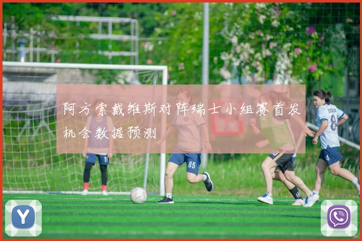 阿方索戴维斯对阵瑞士小组赛首发机会数据预测
