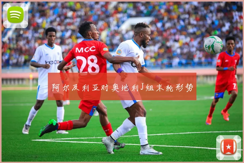 阿尔及利亚对奥地利J组末轮形势