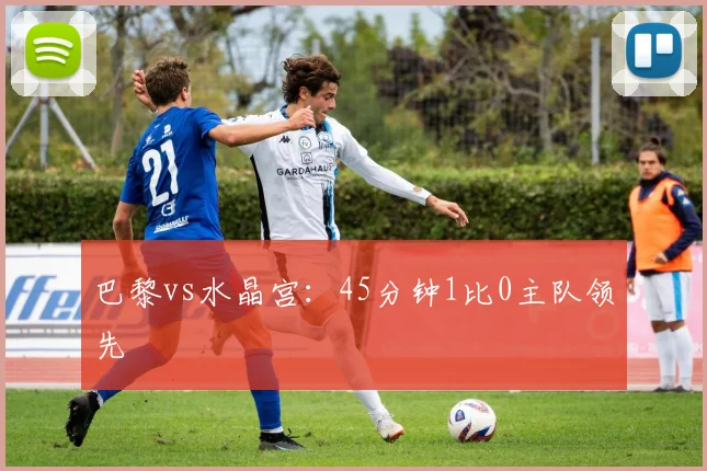 巴黎vs水晶宫：45分钟1比0主队领先