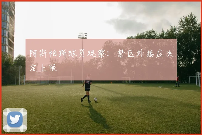 阿斯帕斯球员观察：禁区外接应决定上限