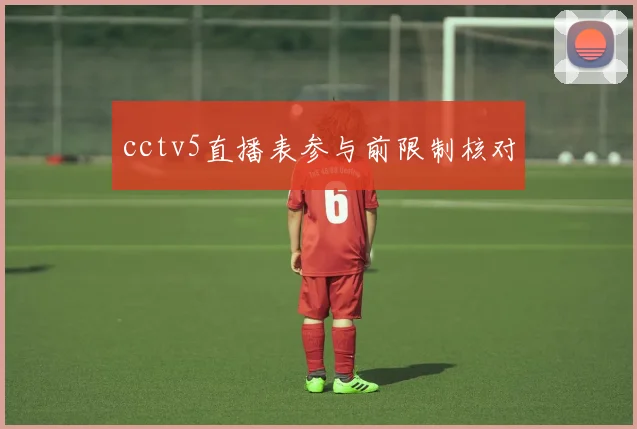 cctv5直播表参与前限制核对