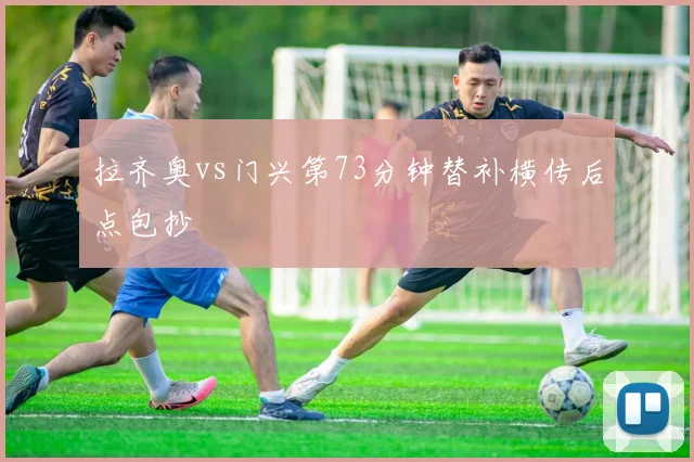 拉齐奥vs门兴第73分钟替补横传后点包抄