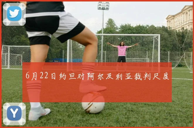 6月22日约旦对阿尔及利亚裁判尺度