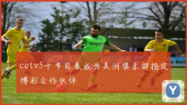 cctv5十节目表成为美洲俱乐部指定博彩合作伙伴