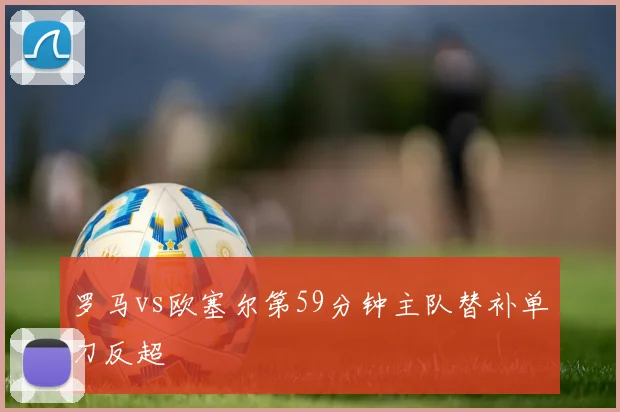 罗马vs欧塞尔第59分钟主队替补单刀反超