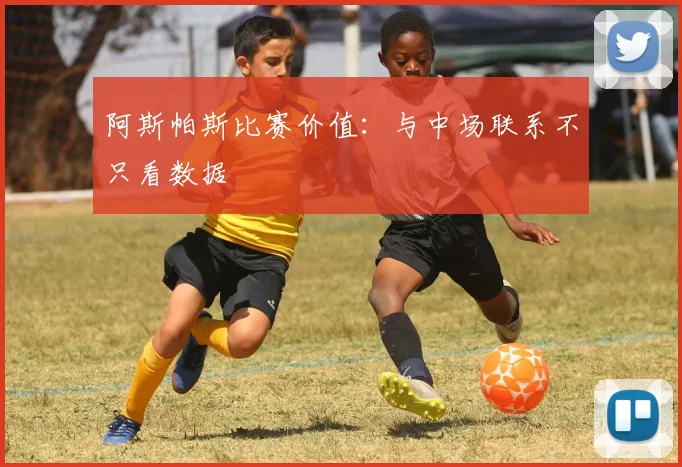 阿斯帕斯比赛价值:与中场联系不只看数据