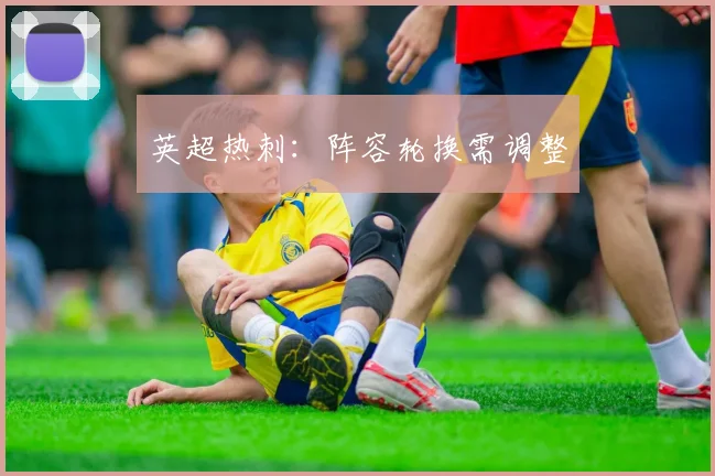 英超热刺：阵容轮换需调整