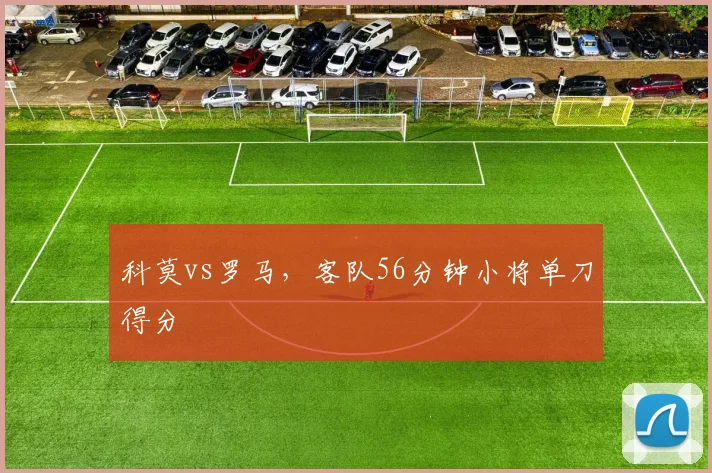 科莫vs罗马，客队56分钟小将单刀得分