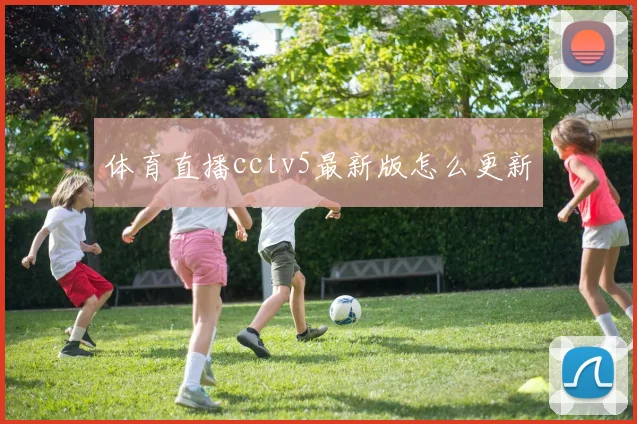 体育直播cctv5最新版怎么更新