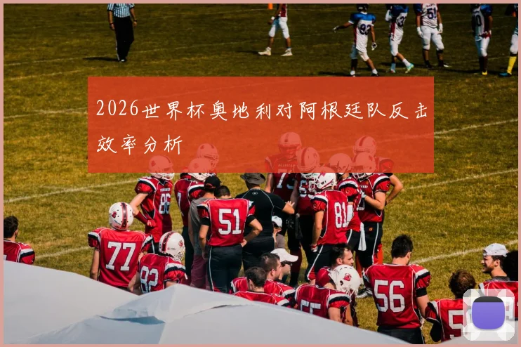 2026世界杯奥地利对阿根廷队反击效率分析