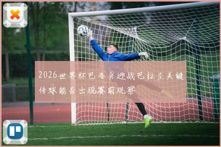 2026世界杯巴洛贡迎战巴拉圭关键传球能否出现赛前观察